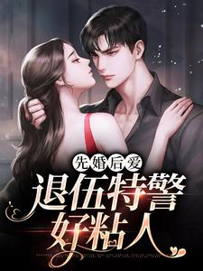 《先婚后爱：退伍特警好粘人》全集免费在线阅读（苏黎秦朗）