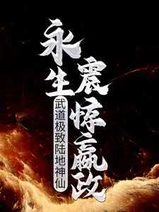 武道極致陸地神仙，永生震驚嬴政小說免費資源，武道極致陸地神仙，永生震驚嬴政在線閱讀