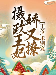 《摄政王妃娇又撩：王爷，求别宠！》全集免费在线阅读（林纤仙南御冥）