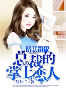 完结版《青梅竹马，总裁的掌上恋人》章节阅读