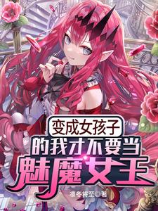 小说《变成女孩子的我才不要当魅魔女王》章节免费阅读