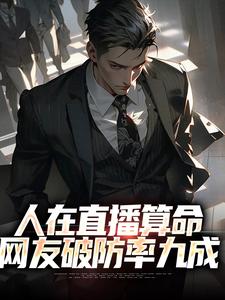 完结版《人在直播算命，网友破防率九成》免费阅读