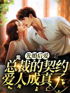 已完結小說《先婚後愛：總裁的契約愛人成真了》在線章節閱讀