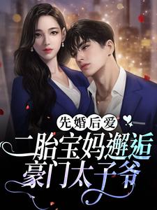 完结版《先婚后爱：二胎宝妈邂逅豪门太子爷》章节目录在线阅读