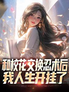 完结版《和校花交换忍术后，我人生开挂了》章节阅读