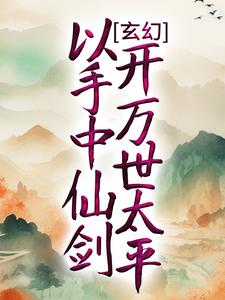 玄幻：以手中仙剑，开万世太平免费阅读，玄幻：以手中仙剑，开万世太平章节在线阅读