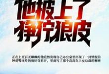 完结版《发现女总裁秘密，他披上了狰狞狼皮》章节阅读-锤石文学