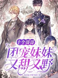 完结版《十个哥哥：团宠妹妹又甜又野》在线免费阅读