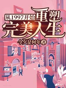 从1997开始重塑完美人生这本小说怎么样？免费在线阅读试试