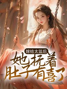 完结版《嫁给太监后，她抚着肚子有喜了》章节阅读