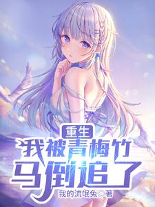 已完結小說《重生，我被青梅竹馬倒追了》章節免費閱讀
