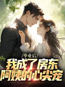 完结版《毕业后，我成了房东阿姨的心尖宠》章节阅读