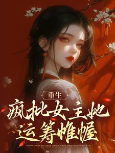 已完結小說《重生：瘋批女主她運籌帷幄》章節在線閱讀