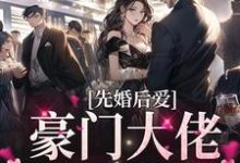 完结版《先婚后爱：豪门大佬又反悔了》章节目录在线阅读-锤石文学