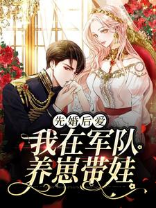 完结版《先婚后爱：我在军队养崽带娃》免费阅读