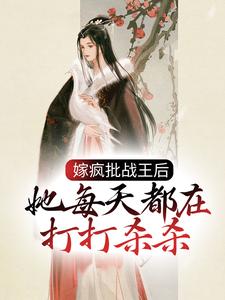 在線尋找嫁瘋批戰王后，她每天都在打打殺殺小說的無刪減版本