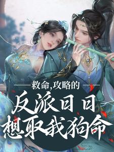 完结版《救命，攻略的反派日日想取我狗命》章节目录在线阅读