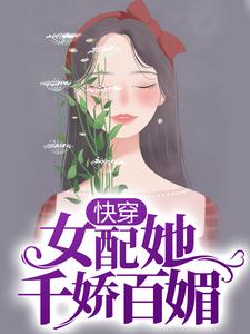 《快穿：女配她千娇百媚》全集免费在线阅读（乔艺陈凯）