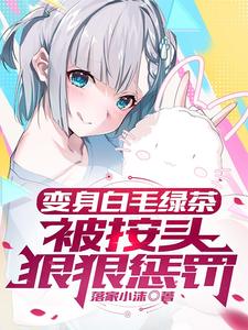 變身白毛綠茶，被按頭狠狠懲罰小說有沒有完結版在線？
