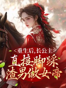 重生後，長公主直接腳踩渣男做女帝小說完結了嗎？在哪裡可以免費讀到？