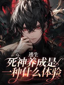 逃生：死神養成是一種什麼體驗小說，逃生：死神養成是一種什麼體驗最新章節