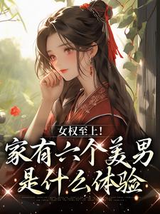 《女權至上！家有六個美男是什麼體驗》小說章節在線試讀，《女權至上！家有六個美男是什麼體驗》最新章節目錄