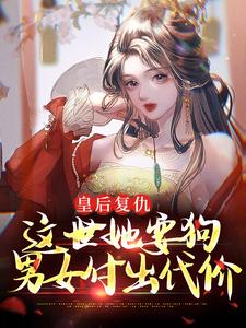 完结版《皇后复仇：这世她要狗男女付出代价》章节目录在线阅读