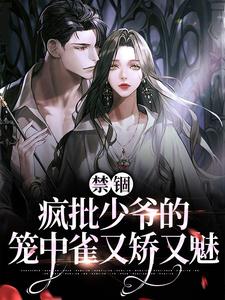 完结版《禁锢：疯批少爷的笼中雀又矫又魅》章节阅读