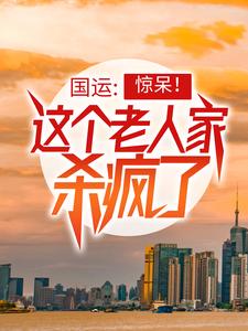 國運：驚呆！這個老人家殺瘋了小說的免費閱讀版本在哪裡可以找到？