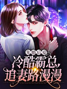 完结版《先婚后爱：冷酷霸总追妻路漫漫》章节阅读