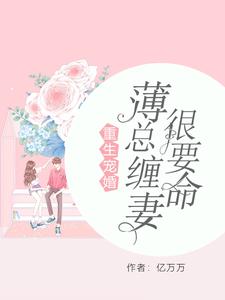 求重生宠婚：薄总缠妻很要命小说的全文免费阅读链接