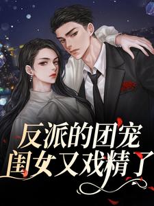 完结版《反派的团宠闺女又戏精了》在线免费阅读