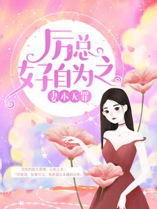 完结版《妻本无罪，厉总好自为之》免费阅读