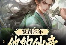 完结版《签到六年，他的仙帝马甲被爆了》章节目录在线阅读-锤石文学