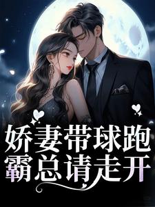 求嬌妻帶球跑，霸總請走開小說的全文免費閱讀鏈接