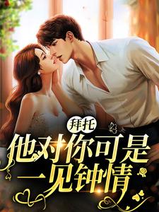 已完結小說《拜託，他對你可是一見鍾情》最新章節