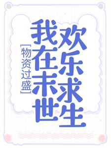 完结版《物资过盛，我在末世欢乐求生》免费阅读