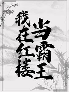 已完結小說《我在紅樓當霸王》在線章節閱讀