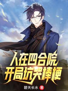 人在四合院：开局坑哭棒梗小说免费资源，人在四合院：开局坑哭棒梗在线阅读