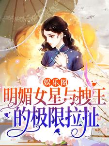 求娛樂圈：明媚女星與拽王的極限拉扯小說的全文免費閱讀鏈接