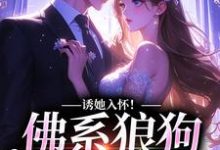 完结版《诱她入怀！佛系狼狗别动粗》在线免费阅读-锤石文学