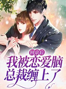 完结版《回京后，我被恋爱脑总裁缠上了》章节目录在线阅读