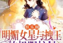 完結版《娛樂圈：明媚女星與拽王的極限拉扯》章節目錄在線閱讀-錘石文學