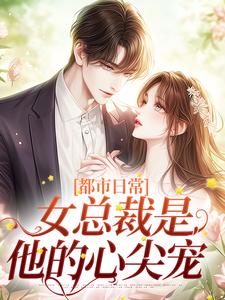 完结版《都市日常：女总裁是他的心尖宠》章节阅读