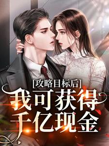 攻略目標後，我可獲得千億現金小說有沒有完整的免費版本在線閱讀？