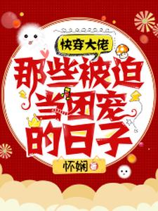 快穿大佬：那些被迫当团宠的日子免费阅读，快穿大佬：那些被迫当团宠的日子章节目录