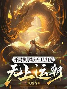 开局执掌影天卫，打造无上运朝小说完结了吗？在哪里可以免费读到？