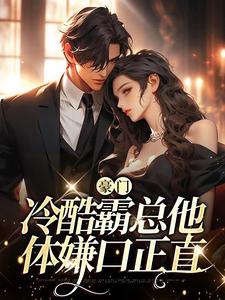 豪門：冷酷霸總他體嫌口正直小說，豪門：冷酷霸總他體嫌口正直最新章節