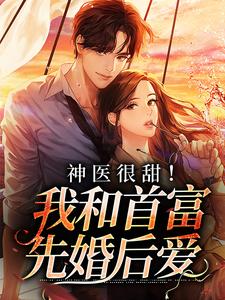 完结版《神医很甜！我和首富先婚后爱》免费阅读