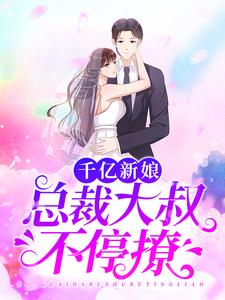 已完结小说《千亿新娘：总裁大叔不停撩》章节在线阅读